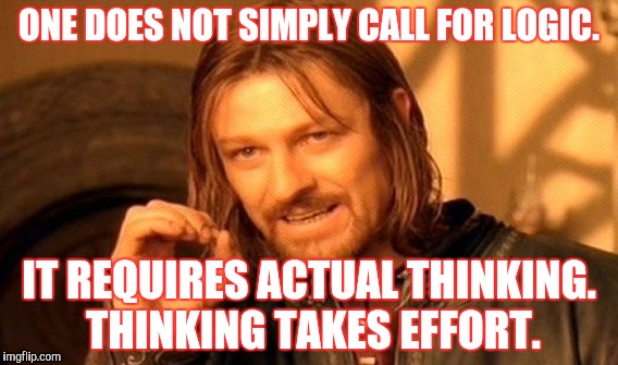 One Does Not Simply | ONE DOES NOT SIMPLY CALL FOR LOGIC. IT REQUIRES ACTUAL THINKING. THINKING TAKES EFFORT. | image tagged in memes,one does not simply | made w/ Imgflip meme maker