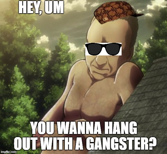 attack on titan and chill | HEY, UM; YOU WANNA HANG OUT WITH A GANGSTER? | image tagged in attack on titan and chill,scumbag | made w/ Imgflip meme maker