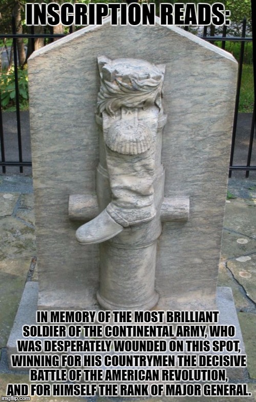 INSCRIPTION READS: IN MEMORY OF THE MOST BRILLIANT SOLDIER OF THE CONTINENTAL ARMY, WHO WAS DESPERATELY WOUNDED ON THIS SPOT, WINNING FOR HI | made w/ Imgflip meme maker