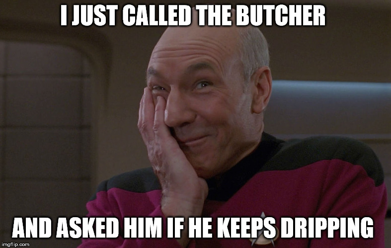 Bald Captain Kirk lol | I JUST CALLED THE BUTCHER; AND ASKED HIM IF HE KEEPS DRIPPING | image tagged in butcher,laughing,captain picard,leaks | made w/ Imgflip meme maker