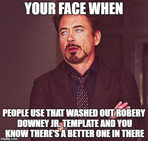 YOUR FACE WHEN PEOPLE USE THAT WASHED OUT ROBERY DOWNEY JR. TEMPLATE AND YOU KNOW THERE'S A BETTER ONE IN THERE | made w/ Imgflip meme maker