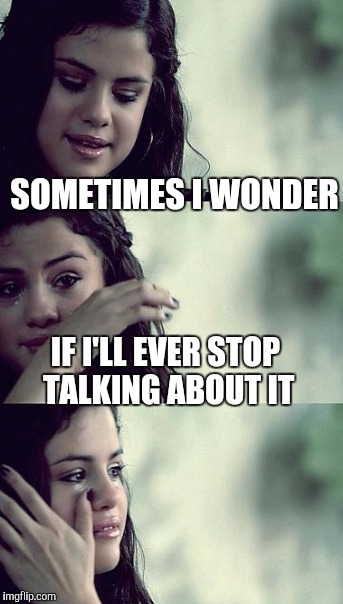 Drama trauma | SOMETIMES I WONDER; IF I'LL EVER STOP TALKING ABOUT IT | image tagged in memes | made w/ Imgflip meme maker