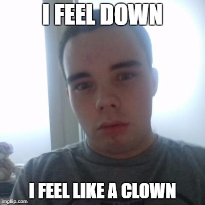 I FEEL DOWN; I FEEL LIKE A CLOWN | image tagged in down ceeingee,depression,ceeingee,jolly sid,sid,christopher graham | made w/ Imgflip meme maker