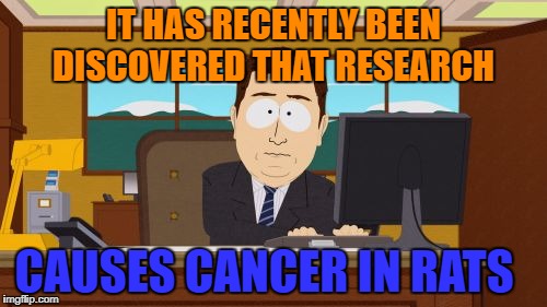 Aaaaand Its Gone Meme | IT HAS RECENTLY BEEN DISCOVERED THAT RESEARCH; CAUSES CANCER IN RATS | image tagged in memes,aaaaand its gone | made w/ Imgflip meme maker