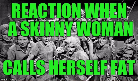 REACTION WHEN A SKINNY WOMAN CALLS HERSELF FAT | made w/ Imgflip meme maker