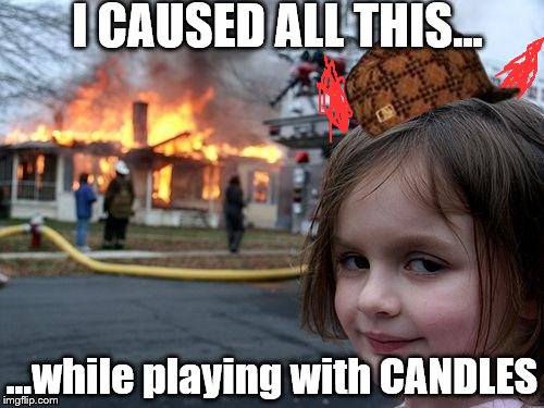 Disaster Girl | I CAUSED ALL THIS... ...while playing with CANDLES | image tagged in memes,disaster girl,scumbag | made w/ Imgflip meme maker