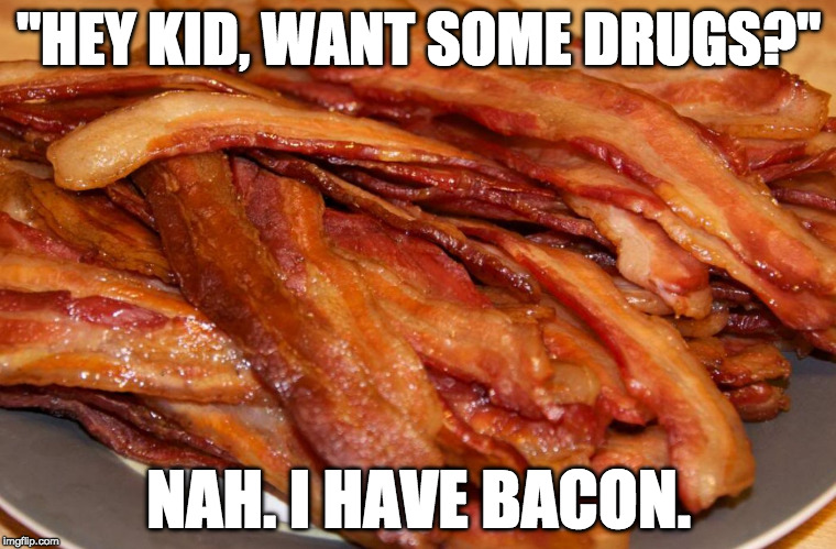 plate of bacon | "HEY KID, WANT SOME DRUGS?"; NAH. I HAVE BACON. | image tagged in plate of bacon | made w/ Imgflip meme maker