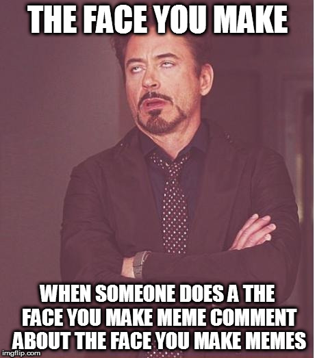 Face You Make Robert Downey Jr Meme | THE FACE YOU MAKE WHEN SOMEONE DOES A THE FACE YOU MAKE MEME COMMENT ABOUT THE FACE YOU MAKE MEMES | image tagged in memes,face you make robert downey jr | made w/ Imgflip meme maker