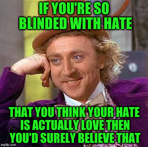 Creepy Condescending Wonka Meme | IF YOU'RE SO BLINDED WITH HATE THAT YOU THINK YOUR HATE IS ACTUALLY LOVE THEN YOU'D SURELY BELIEVE THAT | image tagged in memes,creepy condescending wonka | made w/ Imgflip meme maker
