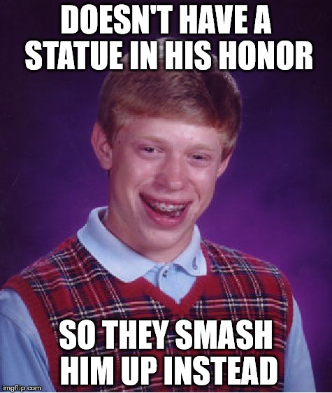 Bad Luck Brian Meme | DOESN'T HAVE A STATUE IN HIS HONOR; SO THEY SMASH HIM UP INSTEAD | image tagged in memes,bad luck brian | made w/ Imgflip meme maker