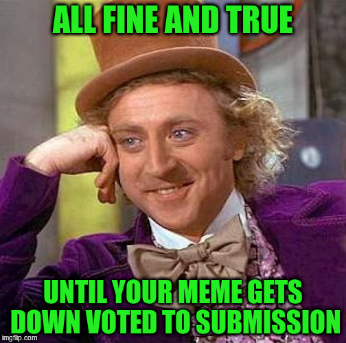 Creepy Condescending Wonka Meme | ALL FINE AND TRUE UNTIL YOUR MEME GETS DOWN VOTED TO SUBMISSION | image tagged in memes,creepy condescending wonka | made w/ Imgflip meme maker