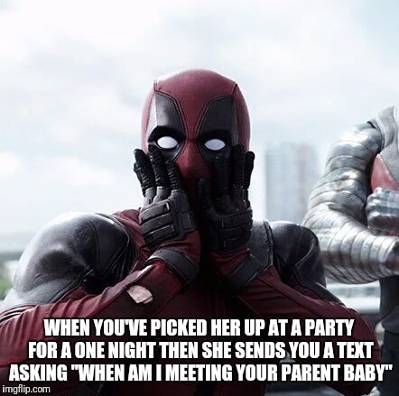 Deadpool Surprised Meme | WHEN YOU'VE PICKED HER UP AT A PARTY FOR A ONE NIGHT THEN SHE SENDS YOU A TEXT ASKING "WHEN AM I MEETING YOUR PARENT BABY" | image tagged in memes,deadpool surprised | made w/ Imgflip meme maker