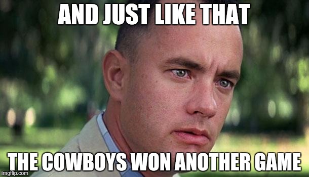 Forest Gump | AND JUST LIKE THAT; THE COWBOYS WON ANOTHER GAME | image tagged in forest gump | made w/ Imgflip meme maker