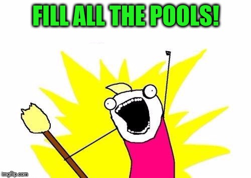 X All The Y Meme | FILL ALL THE POOLS! | image tagged in memes,x all the y | made w/ Imgflip meme maker