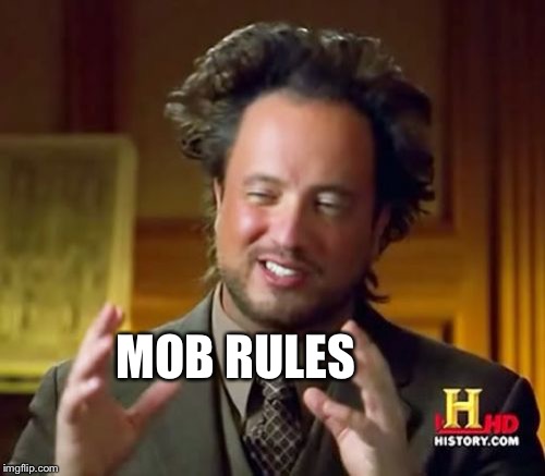 Ancient Aliens Meme | MOB RULES | image tagged in memes,ancient aliens | made w/ Imgflip meme maker