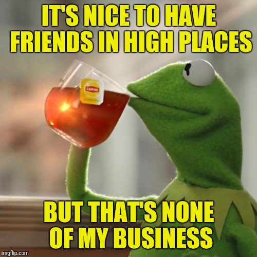 But That's None Of My Business Meme | IT'S NICE TO HAVE FRIENDS IN HIGH PLACES BUT THAT'S NONE OF MY BUSINESS | image tagged in memes,but thats none of my business,kermit the frog | made w/ Imgflip meme maker