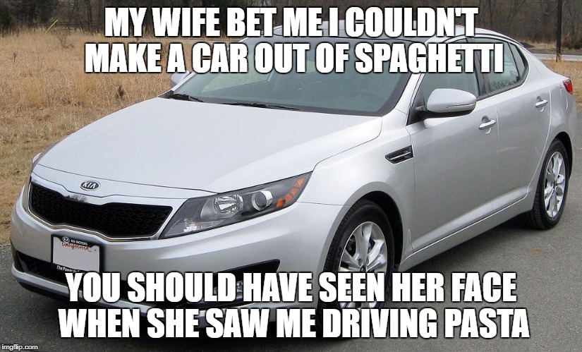 My wife | MY WIFE BET ME I COULDN'T MAKE A CAR OUT OF SPAGHETTI; YOU SHOULD HAVE SEEN HER FACE WHEN SHE SAW ME DRIVING PASTA | image tagged in cars | made w/ Imgflip meme maker