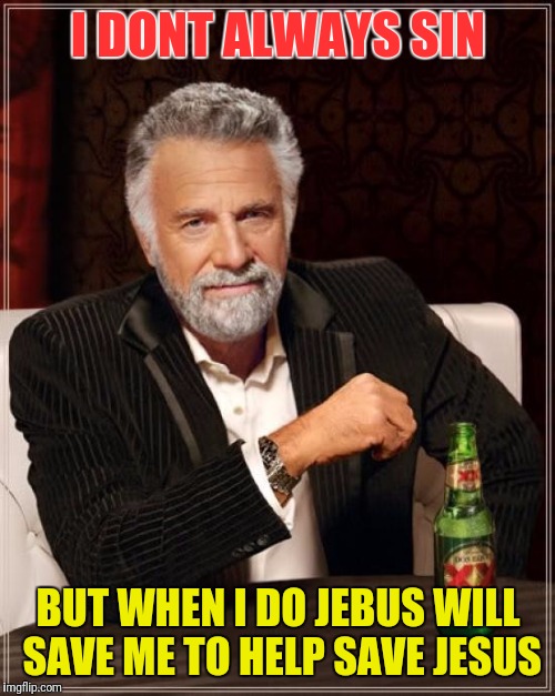 The Most Interesting Man In The World Meme | I DONT ALWAYS SIN BUT WHEN I DO JEBUS WILL SAVE ME TO HELP SAVE JESUS | image tagged in memes,the most interesting man in the world | made w/ Imgflip meme maker