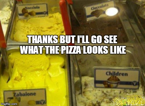 Lunchtime! | THANKS BUT I'LL GO SEE WHAT THE PIZZA LOOKS LIKE | image tagged in funny | made w/ Imgflip meme maker