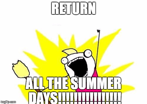 Summer's nearly endingg, so I say... | RETURN; ALL THE SUMMER DAYS!!!!!!!!!!!!!!!! | image tagged in memes,x all the y,summer vacation,summer,funny | made w/ Imgflip meme maker