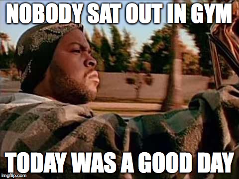 Today Was A Good Day | NOBODY SAT OUT IN GYM; TODAY WAS A GOOD DAY | image tagged in memes,today was a good day | made w/ Imgflip meme maker