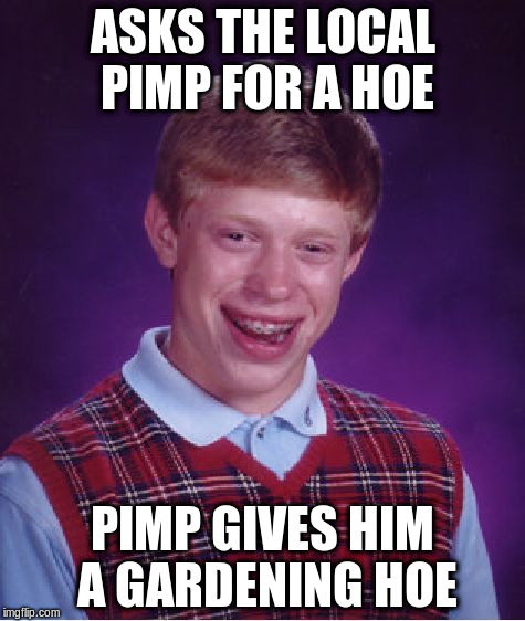 Bad Luck Brian Meme | ASKS THE LOCAL PIMP FOR A HOE PIMP GIVES HIM A GARDENING HOE | image tagged in memes,bad luck brian | made w/ Imgflip meme maker