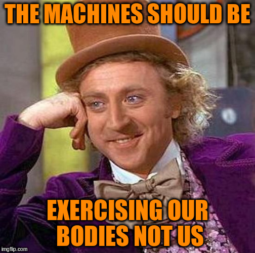 Creepy Condescending Wonka Meme | THE MACHINES SHOULD BE EXERCISING OUR BODIES NOT US | image tagged in memes,creepy condescending wonka | made w/ Imgflip meme maker