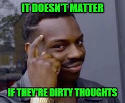 IT DOESN'T MATTER IF THEY'RE DIRTY THOUGHTS | made w/ Imgflip meme maker