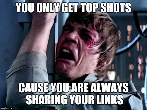 Luke Skywalker No Era Penal | YOU ONLY GET TOP SHOTS; CAUSE YOU ARE ALWAYS SHARING YOUR LINKS | image tagged in luke skywalker no era penal | made w/ Imgflip meme maker