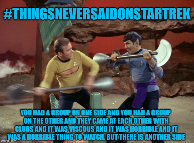 But Was It Spock Or Kirk Who Had A Permit? | #THINGSNEVERSAIDONSTARTREK; YOU HAD A GROUP ON ONE SIDE AND YOU HAD A GROUP ON THE OTHER AND THEY CAME AT EACH OTHER WITH CLUBS AND IT WAS VISCOUS AND IT WAS HORRIBLE AND IT WAS A HORRIBLE THING TO WATCH, BUT THERE IS ANOTHER SIDE | image tagged in star trek,captain kirk,mr spock,civil rights,protest,fighting | made w/ Imgflip meme maker
