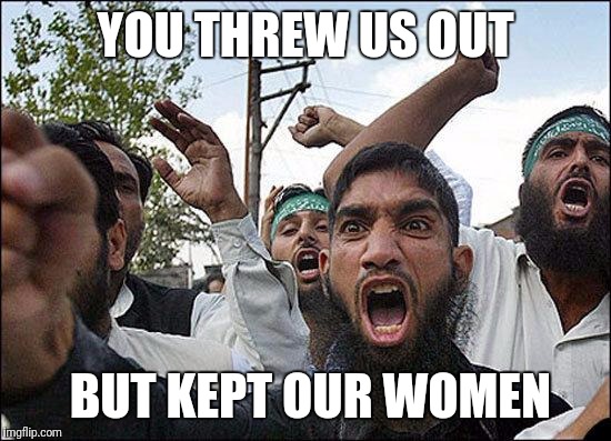 Muslim rage boy | YOU THREW US OUT; BUT KEPT OUR WOMEN | image tagged in muslim rage boy | made w/ Imgflip meme maker