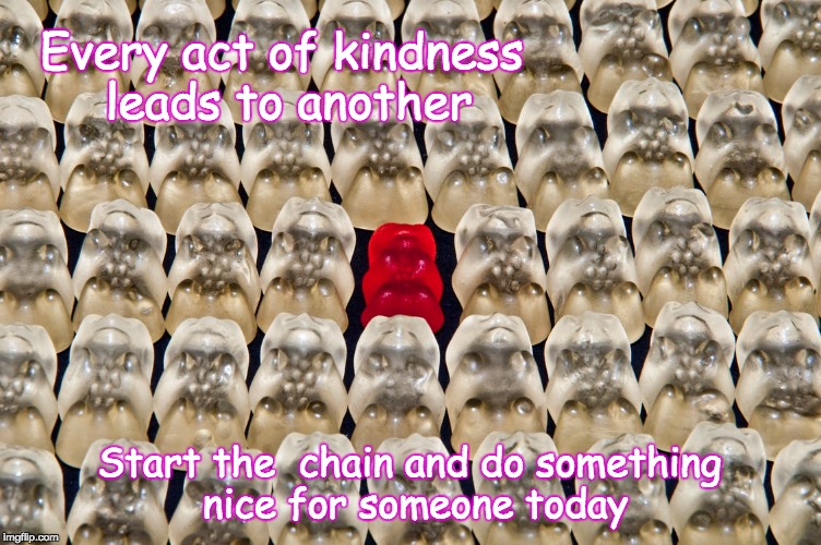 The Good Gummy Chain | Every act of kindness leads to another; Start the
 chain and do something nice for someone today | image tagged in memes,peace,kindness,people,positive thinking,help | made w/ Imgflip meme maker