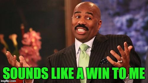 Steve Harvey Meme | SOUNDS LIKE A WIN TO ME | image tagged in memes,steve harvey | made w/ Imgflip meme maker