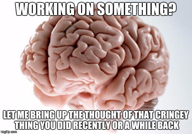 *shudders* "whats wrong?" nothing | WORKING ON SOMETHING? LET ME BRING UP THE THOUGHT OF THAT CRINGEY THING YOU DID RECENTLY OR A WHILE BACK | image tagged in scumbag brain | made w/ Imgflip meme maker