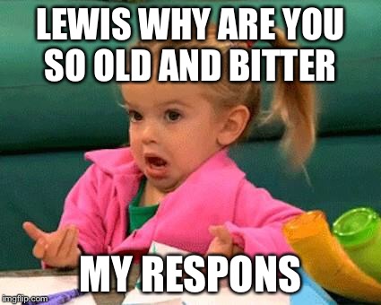 I don't know (Good Luck Charlie) | LEWIS WHY ARE YOU SO OLD AND BITTER; MY RESPONS | image tagged in i don't know good luck charlie | made w/ Imgflip meme maker