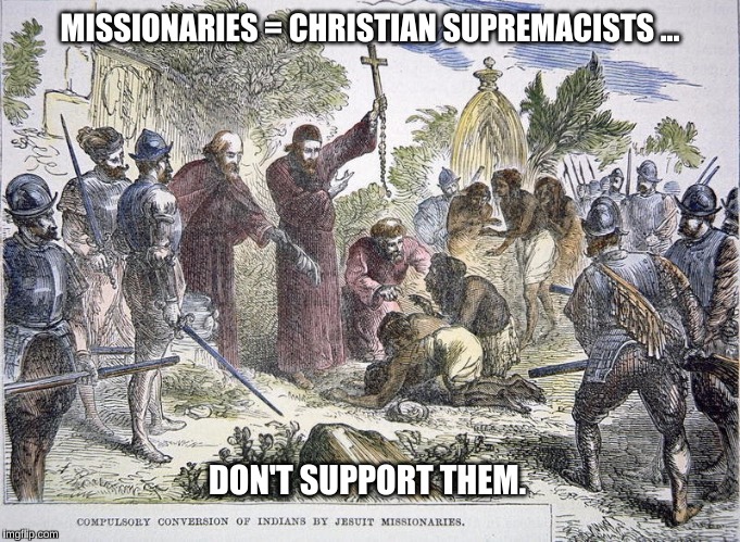 Missionaries = Christian supremacists | MISSIONARIES = CHRISTIAN SUPREMACISTS ... DON'T SUPPORT THEM. | image tagged in missionaries,supremacists | made w/ Imgflip meme maker