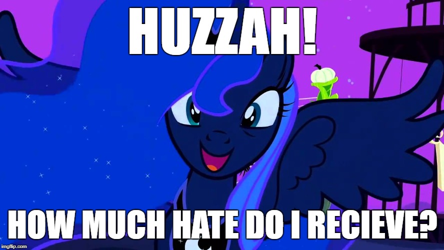 Huzzah! How much hate do I recieve? | HUZZAH! HOW MUCH HATE DO I RECIEVE? | image tagged in princess luna,mlp,brony | made w/ Imgflip meme maker