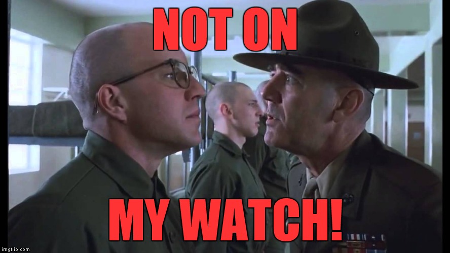 full metal jacket | NOT ON MY WATCH! | image tagged in full metal jacket | made w/ Imgflip meme maker