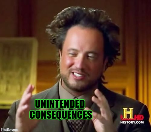 Ancient Aliens Meme | UNINTENDED CONSEQUENCES | image tagged in memes,ancient aliens | made w/ Imgflip meme maker
