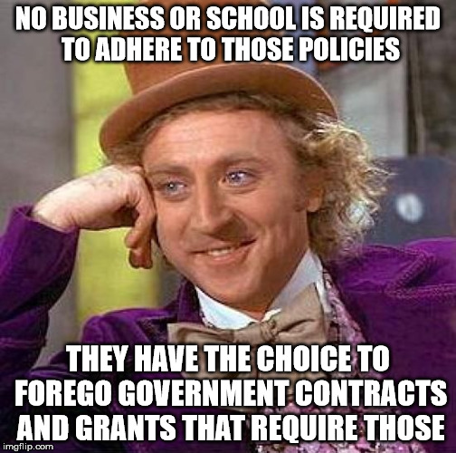Creepy Condescending Wonka Meme | NO BUSINESS OR SCHOOL IS REQUIRED TO ADHERE TO THOSE POLICIES THEY HAVE THE CHOICE TO FOREGO GOVERNMENT CONTRACTS AND GRANTS THAT REQUIRE TH | image tagged in memes,creepy condescending wonka | made w/ Imgflip meme maker