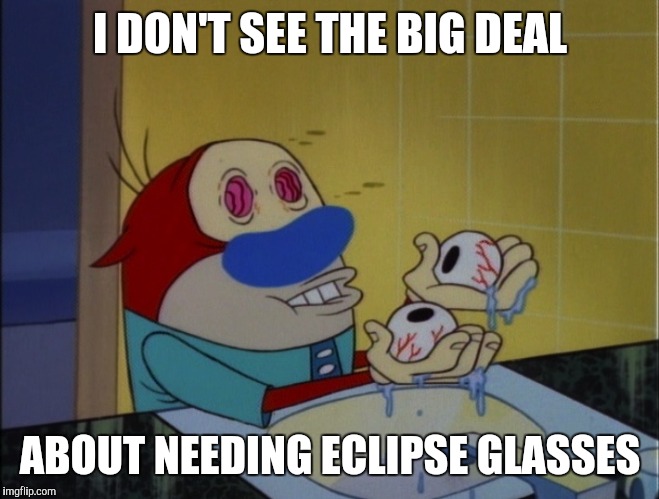 Eyes | I DON'T SEE THE BIG DEAL ABOUT NEEDING ECLIPSE GLASSES | image tagged in eyes | made w/ Imgflip meme maker