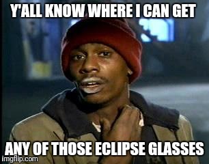 Y'all Got Any More Of That Meme | Y'ALL KNOW WHERE I CAN GET; ANY OF THOSE ECLIPSE GLASSES | image tagged in memes,yall got any more of | made w/ Imgflip meme maker
