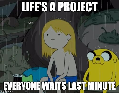 Life Sucks Meme | LIFE'S A PROJECT; EVERYONE WAITS LAST MINUTE | image tagged in memes,life sucks | made w/ Imgflip meme maker