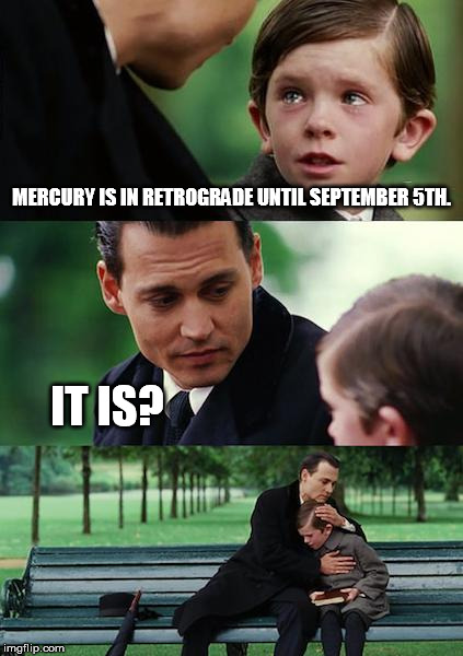 Finding Neverland Meme | MERCURY IS IN RETROGRADE UNTIL SEPTEMBER 5TH. IT IS? | image tagged in memes,finding neverland | made w/ Imgflip meme maker