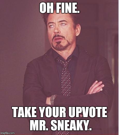 Face You Make Robert Downey Jr Meme | OH FINE. TAKE YOUR UPVOTE MR. SNEAKY. | image tagged in memes,face you make robert downey jr | made w/ Imgflip meme maker
