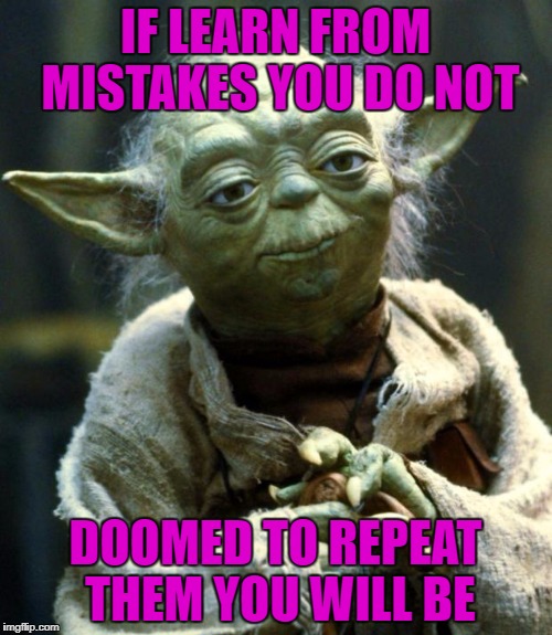 Star Wars Yoda Meme | IF LEARN FROM MISTAKES YOU DO NOT DOOMED TO REPEAT THEM YOU WILL BE | image tagged in memes,star wars yoda | made w/ Imgflip meme maker
