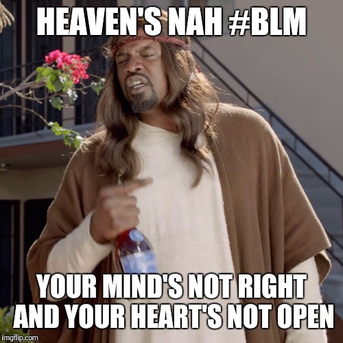 Black Jesus disavows #BLM | HEAVEN'S NAH #BLM; YOUR MIND'S NOT RIGHT AND YOUR HEART'S NOT OPEN | image tagged in black jesus,memes,blm,black lives matter,confederate flag | made w/ Imgflip meme maker