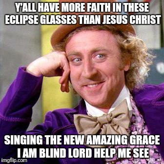 Willy Wonka Blank | Y'ALL HAVE MORE FAITH IN THESE ECLIPSE GLASSES THAN JESUS CHRIST; SINGING THE NEW AMAZING GRACE I AM BLIND LORD HELP ME SEE | image tagged in willy wonka blank | made w/ Imgflip meme maker