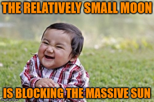 Evil Toddler Meme | THE RELATIVELY SMALL MOON IS BLOCKING THE MASSIVE SUN | image tagged in memes,evil toddler | made w/ Imgflip meme maker