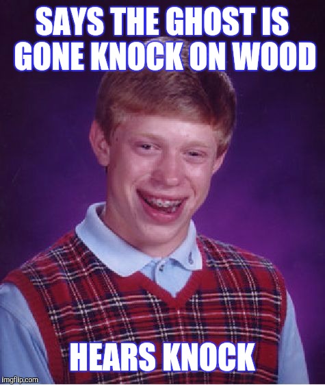Bad Luck Brian Meme | SAYS THE GHOST IS GONE KNOCK ON WOOD HEARS KNOCK | image tagged in memes,bad luck brian | made w/ Imgflip meme maker
